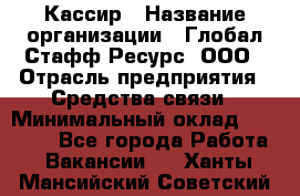 Кассир › Название организации ­ Глобал Стафф Ресурс, ООО › Отрасль предприятия ­ Средства связи › Минимальный оклад ­ 49 000 - Все города Работа » Вакансии   . Ханты-Мансийский,Советский г.